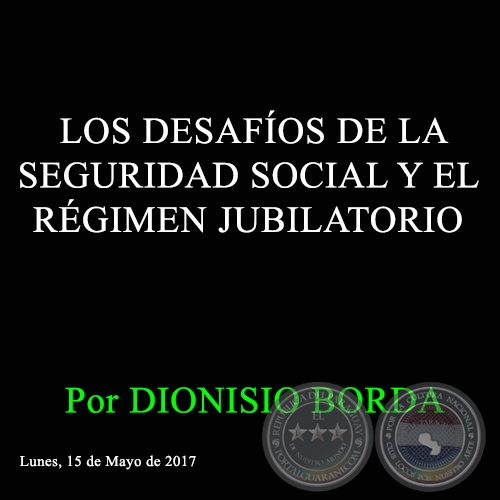 LOS DESAFÍOS DE LA SEGURIDAD SOCIAL Y EL RÉGIMEN JUBILATORIO - Por DIONISIO BORDA - Lunes, 15 de Mayo de 2017 